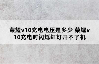 荣耀v10充电电压是多少 荣耀v10充电时闪烁红灯开不了机